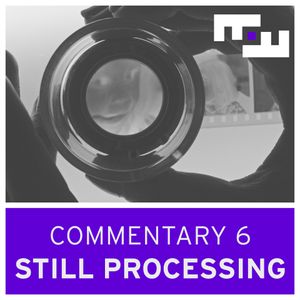 Commentary 6 - STILL PROCESSING with Sophy Romvari