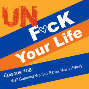 Ep; 108: Well Behaved Women Rarely Make History