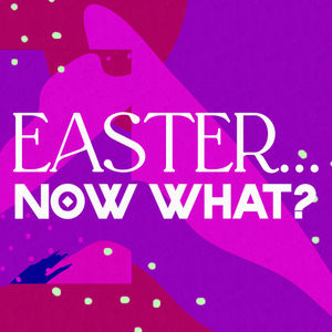 Easter...Now What?