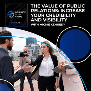 The Value Of Public Relations: Increase Your Credibility And Visibility With Mickie Kennedy