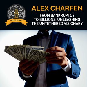 From Bankruptcy To Billions: Unleashing The Untethered Visionary With Alex Charfen