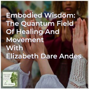Embodied Wisdom: The Quantum Field Of Healing And Movement With Elizabeth Dare Andes
