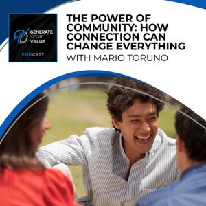 The Power Of Community: How Connection Can Change Everything With Mario Toruno