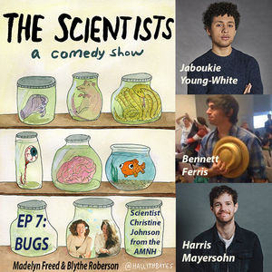 The Scientists Ep 7: Bugs w/Jaboukie Young-White, Bennett Ferris, Harris Mayersohn,  Christine Johnson, Blythe Roberson, Madelyn Freed