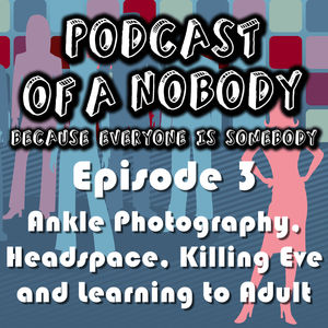 Episode 03 – Ankle Photography, Headspace, Killing Eve and Learning to Adult