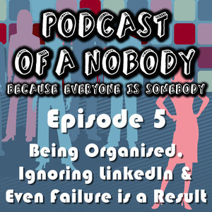 Episode 05 – Being Organised, Ignoring LinkedIn and Even Failure is a Result