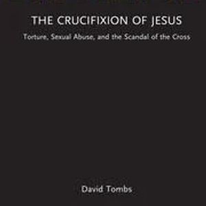 David Tombs – The Crucifixion of Jesus: Torture, Sexual Abuse, and the Scandal of the Cross