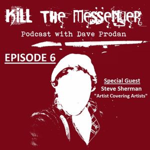 Kill the Messenger Podcast w/ Dave Prodan - Ep. 6 (Artist Covering Artists with Steve Sherman)