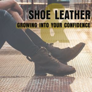 Shoe Leather & Growing Into Your Confidence