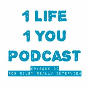 1 Life 1 You Podcast Episode 3: Interview w/ Rob Riley Really