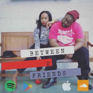Between 2 Friends Podcast