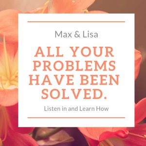 Episode 17: Max & Lisa: All your problems have been solved.