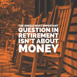 The Single Most Important Question in Retirement Isn’t About Money