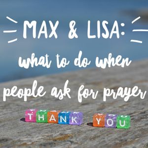 Max & Lisa: Prayer and What to Do When People Ask for Prayer