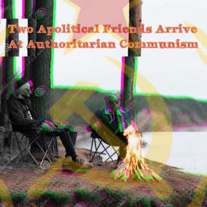Two Apolitical Friends Arrive at Authoritarian Communism