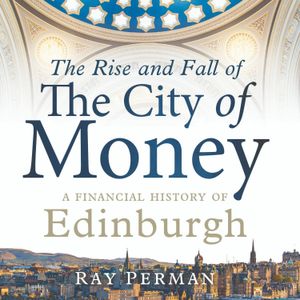 Ray Perman - The Rise and Fall of the City of Money: A Financial History of Edinburgh