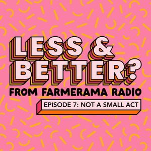 Less And Better?: Ep 7: Not A Small Act