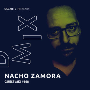Nacho Zamora Guest Mix #368 - Oscar L Presents - DMiX