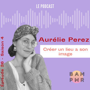 EP 36 Aurélie Perez - Créer un lieu à son image