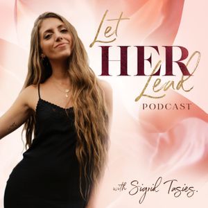 Let HER Lead Podcast with Sigrid Tasies®️ - Embodiment, Feminine Leadership, Personal Development, Entrepreneurship, Pleasure, Spirituality, Personal Freedom, Inspiration and Motivation to Live, Love and Lead Powerfully, with Purpose!