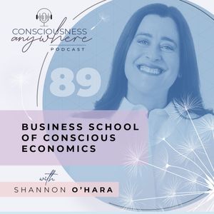 E89: Business School Of Conscious Economics | Consciousness Anywhere Podcast: Shannon O’Hara