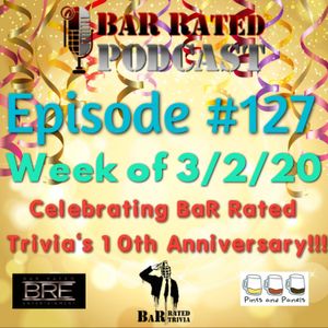 BRP #127: Week of 3/2/20 - Celebrating BaR Rated Trivia'a 10th Anniversary!!!