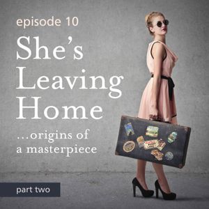 Episode 10: She’s Leaving Home - Origins of a Masterpiece  - Part 2