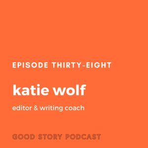 Episode 38: Katie Wolf, Editor and Writing Coach