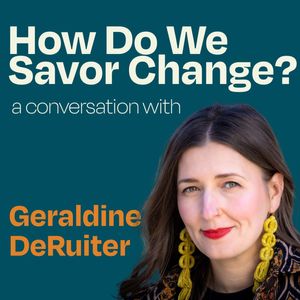 How Do We Savor Change? A Conversation with Geraldine DeRuiter