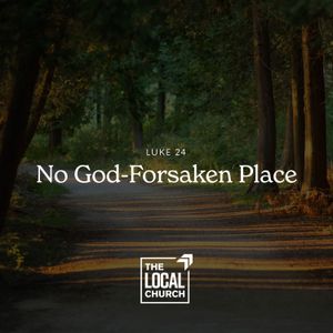 Sermon: No God-Forsaken Place (Luke 24) // Camber Herrig