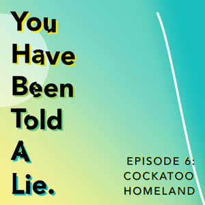 Shoes Off Presents: You Have Been Told A Lie Episode 6: Cockatoo Homeland