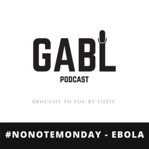 GABL Episode 25: #NoNoteMonday - Ebola
