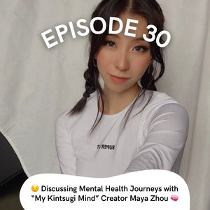 Episode 30: Discussing Mental Health Journeys with “My Kintsugi Mind” Creator Maya Zhou