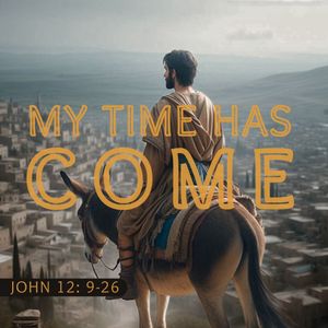 John 12:9-26 - My Time Has Come