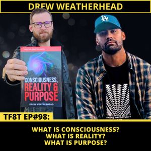 EP98: Drew Weatherhead (Consciousness, Reality, Purpose.)