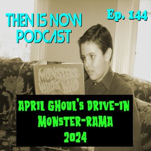 Then Is Now Ep. 144 - April Ghoul’s Drive-In Monster-Rama 2024