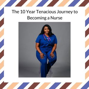 The 10 Year Tenacious Journey to Becoming a Nurse