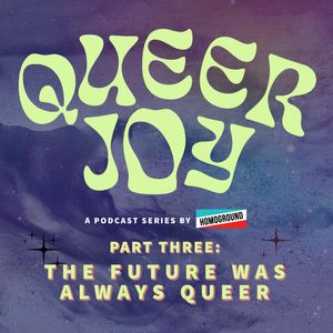 Queer Joy Part 3: "The Future Was Always Queer" Feat. Creatrx, Sara Renberg, Oxeye, Travel Starless [#275]