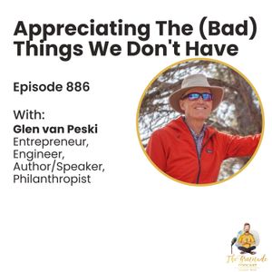 Appreciating The (Bad) Things We Don't Have - Glen van Peski (ep. 886)
