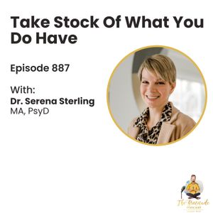 Take Stock Of What You Do Have - Dr. Serena Sterling (ep. 887)