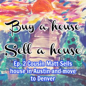 Ep. 2 Cousin Matt sells a house in Austin and moves to Denver