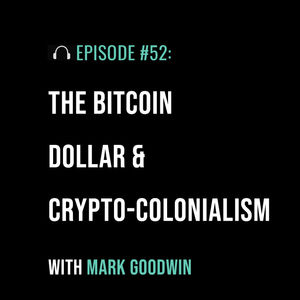 The Bitcoin Dollar & Crypto-Colonialism with Mark Goodwin