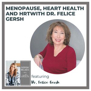 Ep. 356 Menopause, Heart Health and HRT with Dr. Felice Gersh