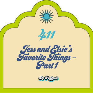 411 Jess and Elsie’s Favorite Things - Part 1