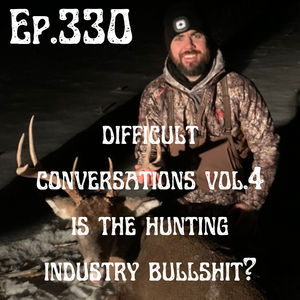 Ep. 330 Difficult Conversations VOL.4 Is The Hunting Industry Bullshit?