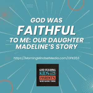 053: God was faithful to me: Our daughter Madeline’s story