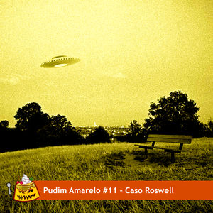 Pudim Amarelo #11- Caso Roswell