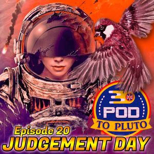 Pod To Pluto: EP20 - Judgement Day
