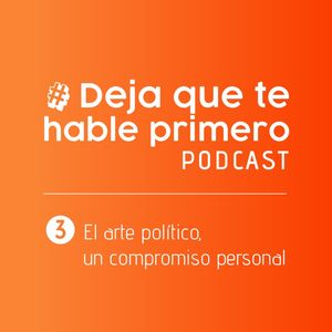 #DejaQueTeHablePrimero 03: El arte político, un compromiso personal