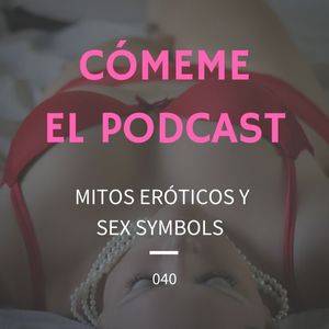 40. Mitos Eróticos y Sex Symbols.
